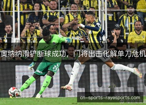 奥纳纳滑铲断球成功，门将出击化解单刀危机