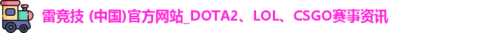雷竞技 (中国)官方网站_DOTA2、LOL、CSGO赛事资讯